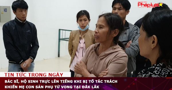 Bác sĩ, hộ sinh trực lên tiếng khi bị tố tắc trách khiến mẹ con sản phụ tử vong tại Đắk Lắk