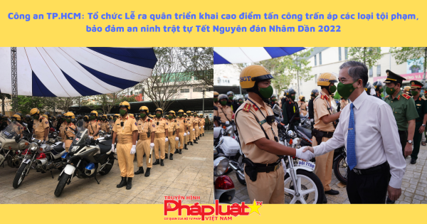 TP.HCM: Tổ chức Lễ ra quân triển khai cao điểm tấn công trấn áp các loại tội phạm, bảo đảm an ninh trật tự Tết Nguyên đán Nhâm Dần 2022