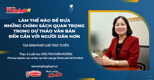 Toạ Đàm Pháp Luật Trực Tuyến- Kỳ 520: Làm thế nào để đưa những chính sách quan trọng trong dự thảo văn bản đến gần với người dân hơn?