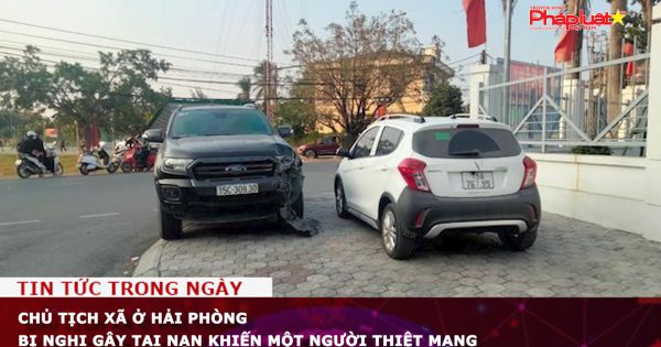 Chủ tịch UBND xã ở TP Hải Phòng bị nghi gây tai nạn khiến một người thiệt mạng