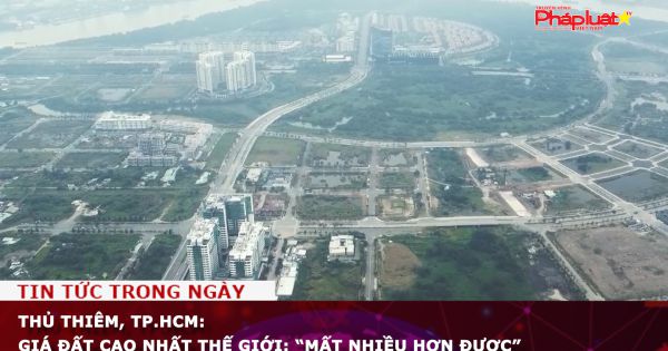 Thủ Thiêm, TP.HCM: Giá đất cao nhất thế giới, mất nhiều hơn được?