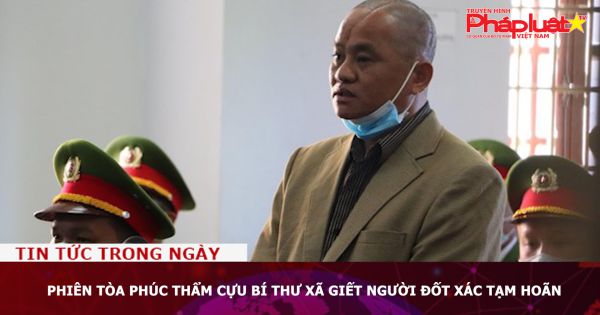 Phiên tòa phúc thẩm cựu Bí thư xã giết người đốt xác tạm hoãn