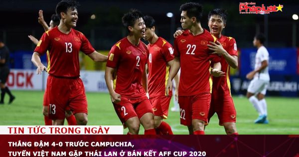 Thắng đậm 4-0 trước Campuchia, tuyển Việt Nam gặp Thái Lan ở bán kết AFF Cup 2020