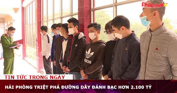 Hải Phòng: Triệt phá đường dây đánh bạc hơn 2.100 tỷ