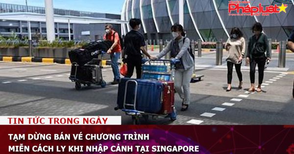 Tạm dừng bán vé chương trình miễn cách ly khi nhập cảnh tại Singapore