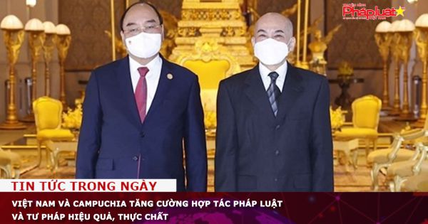 Việt Nam - Campuchia tăng cường hợp tác pháp luật và tư pháp hiệu quả, thực chất