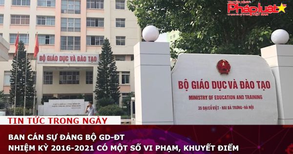 Ban cán sự đảng Bộ GD-ĐT nhiệm kỳ 2016-2021 có một số vi phạm, khuyết điểm