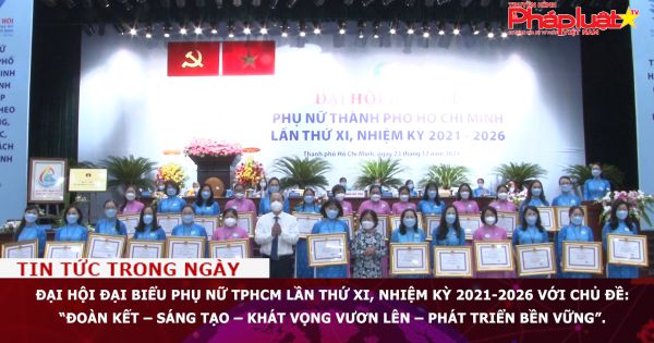 Đại hội đại biểu Phụ nữ TPHCM lần thứ XI, nhiệm kỳ 2021-2026 với chủ đề: “Đoàn kết – sáng tạo – khát vọng vươn lên – phát triển bền vững”.