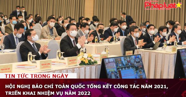 Hội nghị báo chí toàn quốc tổng kết công tác năm 2021, triển khai nhiệm vụ năm 2022