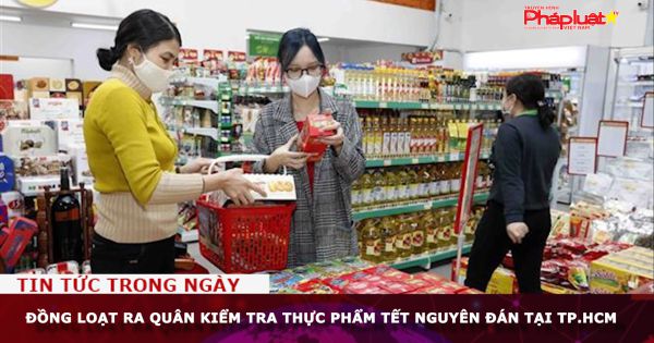 Đồng loạt ra quân kiểm tra thực phẩm Tết Nguyên đán tại TP.HCM