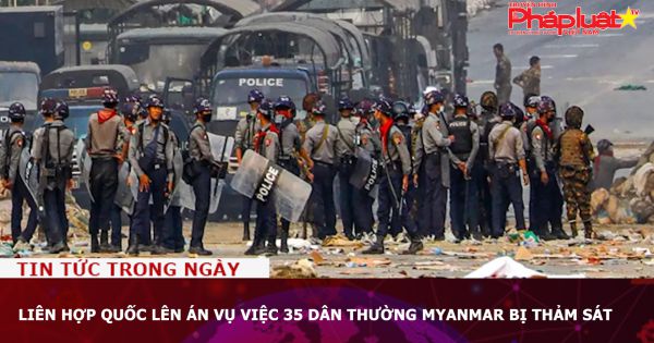 Liên Hợp Quốc lên án vụ việc 35 dân thường Myanmar bị thảm sát