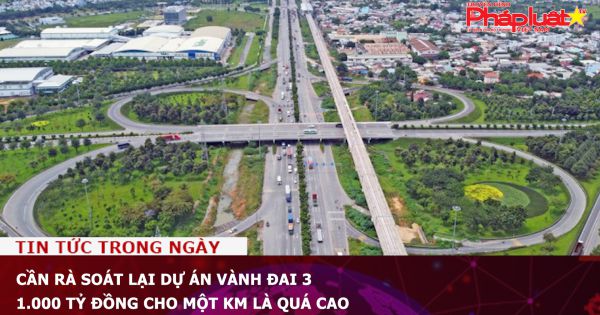 Cần rà soát lại dự án Vành đai 3, 1.000 tỷ đồng cho một km là quá cao