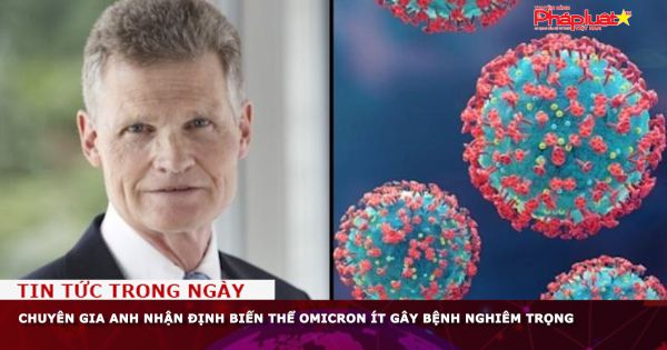 Chuyên gia Anh nhận định biến thể Omicron ít gây bệnh nghiêm trọng
