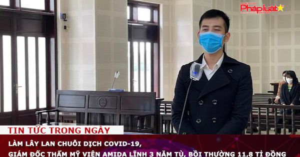 Làm lây lan chuỗi dịch Covid-19, Giám đốc thẩm mỹ viện Amida lĩnh 3 năm tù, bồi thường 11,8 tỉ đồng