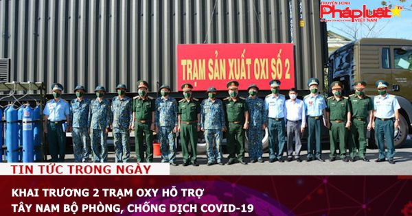 Khai trương 2 trạm oxy hỗ trợ Tây Nam Bộ phòng, chống dịch COVID-19