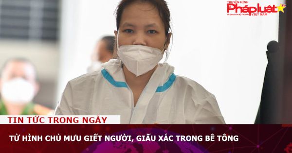 Tử hình chủ mưu giết người, giấu xác trong bê tông