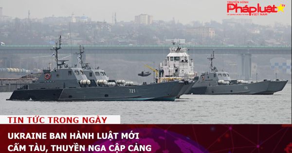 Ukraine ban hành luật mới, cấm tàu, thuyền Nga cập cảng