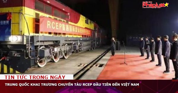 Trung Quốc khai trương chuyến tàu RCEP đầu tiên đến Việt Nam