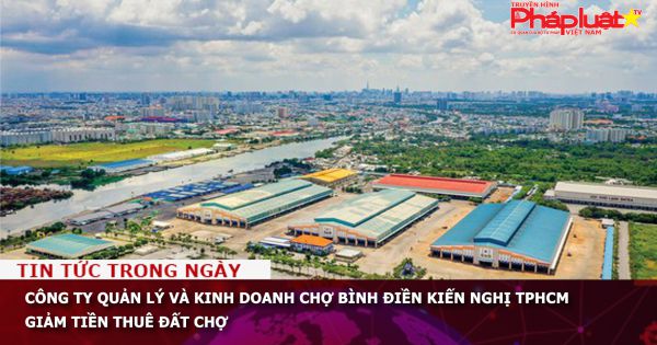 Công ty Quản lý và Kinh doanh chợ Bình Điền kiến nghị TPHCM giảm tiền thuê đất chợ