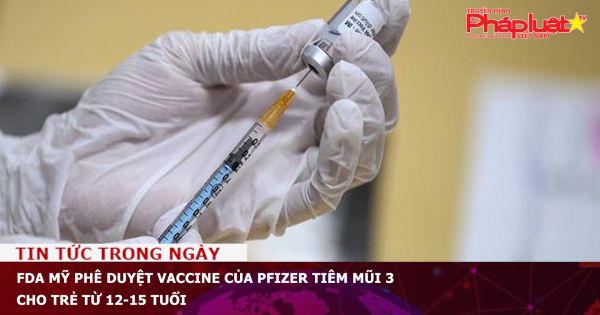 FDA Mỹ phê duyệt vaccine của Pfizer tiêm mũi 3 cho trẻ từ 12-15 tuổi