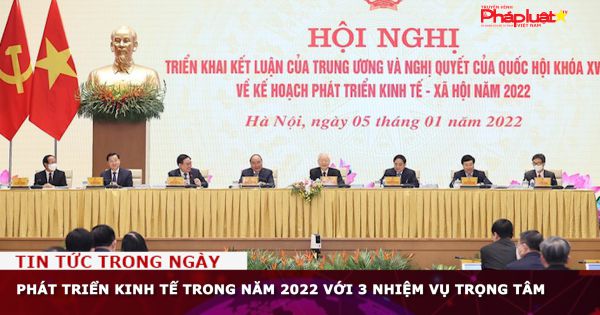 Phát triển kinh tế trong năm 2022 với 3 nhiệm vụ trọng tâm