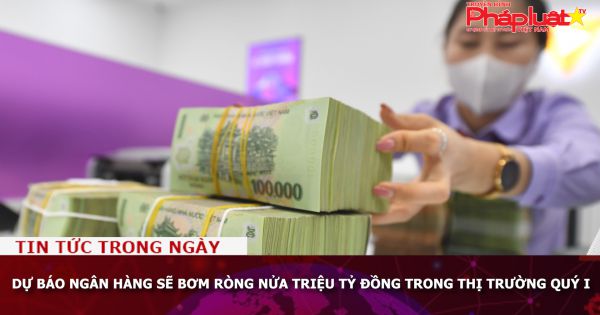 Dự báo Ngân hàng sẽ bơm ròng nửa triệu tỷ đồng trong thị trường quý I