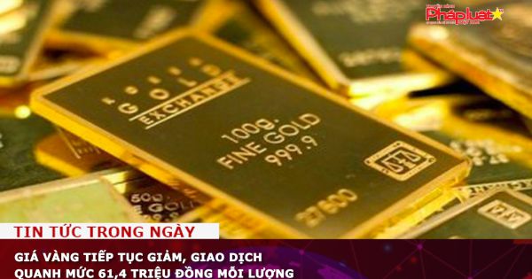Giá vàng tiếp tục giảm, giao dịch quanh mức 61,4 triệu đồng mỗi lượng