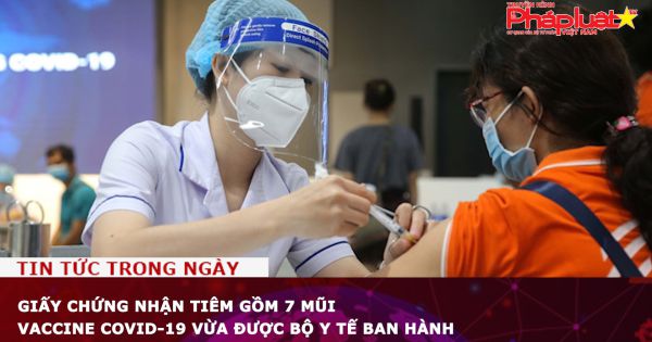 Giấy chứng nhận tiêm gồm 7 mũi vaccine COVID-19 vừa được Bộ Y tế ban hành
