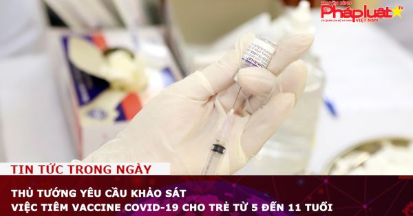 Thủ tướng yêu cầu khảo sát việc tiêm vaccine COVID-19 cho trẻ từ 5 đến 11 tuổi