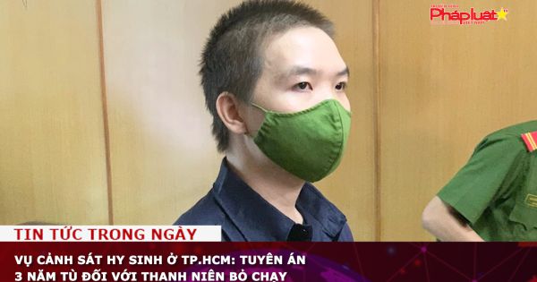 Vụ cảnh sát hy sinh ở TP.HCM: Tuyên án 3 năm tù đối với thanh niên bỏ chạy