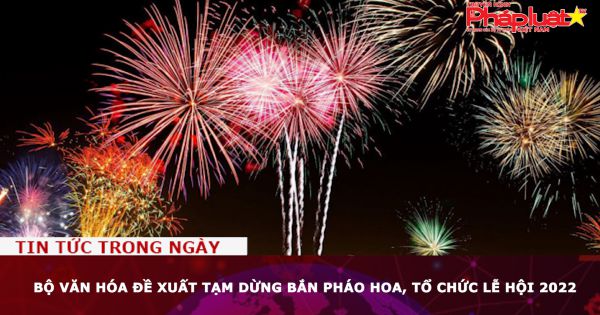 Bộ Văn hóa đề xuất tạm dừng bắn pháo hoa, tổ chức lễ hội 2022