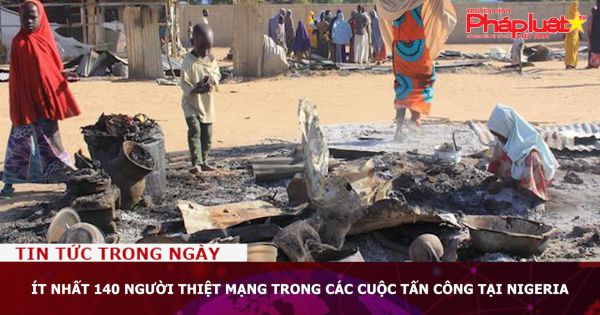Ít nhất 140 người thiệt mạng trong các cuộc tấn công tại Nigeria