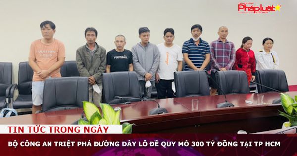 Bộ Công an triệt phá đường dây lô đề quy mô 300 tỷ đồng tại TP HCM