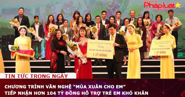Chương trình văn nghệ “Mùa xuân cho em” tiếp nhận hơn 104 tỷ đồng hỗ trợ trẻ em khó khăn