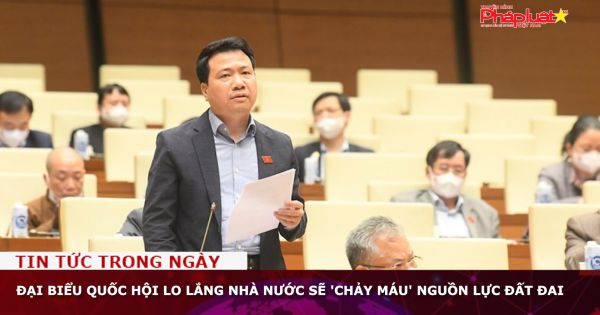 Đại biểu Quốc hội lo lắng Nhà nước sẽ 'chảy máu' nguồn lực đất đai