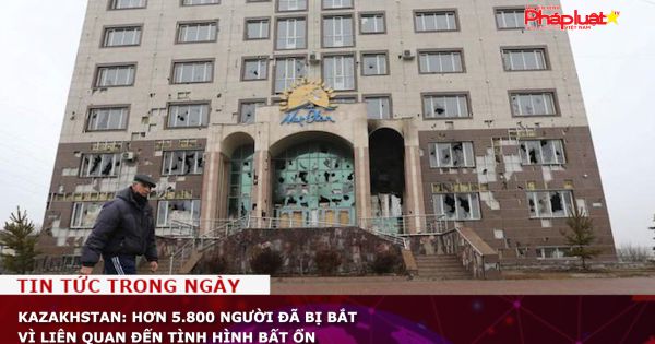 Kazakhstan: Hơn 5.800 người đã bị bắt vì liên quan đến tình hình bất ổn
