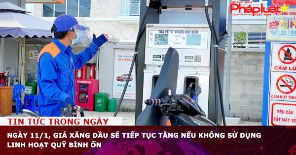 Ngày 11/1, giá xăng dầu sẽ tiếp tục tăng nếu không sử dụng linh hoạt Quỹ Bình ổn