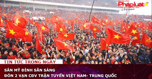 Sân Mỹ Đình sẵn sàng đón 2 vạn CĐV trận tuyển Việt Nam - Trung Quốc