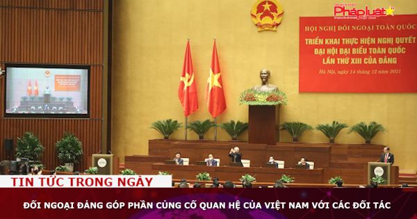 Đối ngoại Đảng góp phần củng cố quan hệ của Việt Nam với các đối tác
