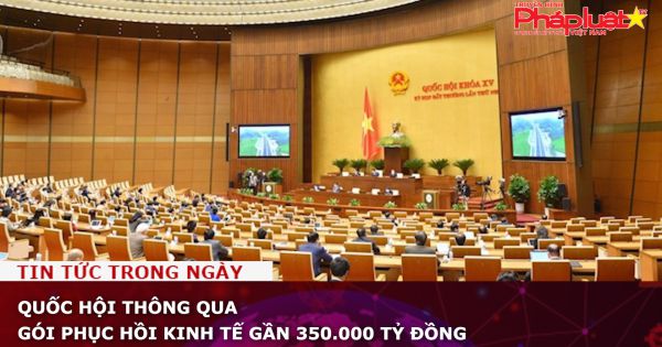 Quốc hội thông qua gói phục hồi kinh tế gần 350.000 tỷ đồng