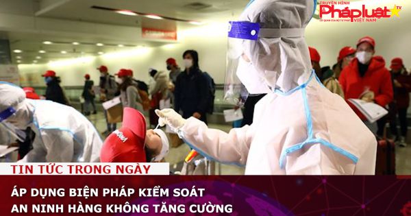 Áp dụng biện pháp kiểm soát an ninh hàng không tăng cường