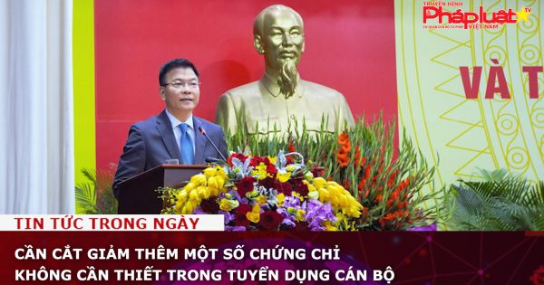 Cần cắt giảm thêm một số chứng chỉ không cần thiết trong tuyển dụng cán bộ