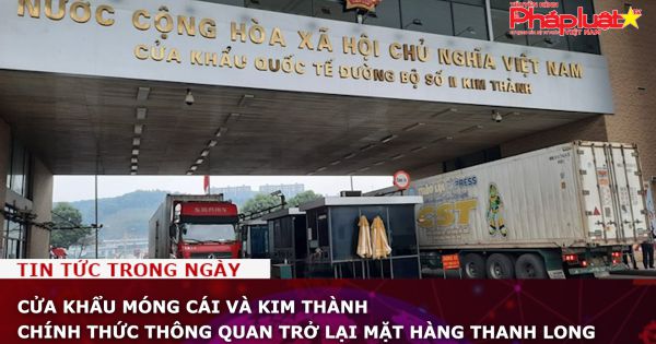 Cửa khẩu Móng Cái và Kim Thành chính thức thông quan trở lại mặt hàng thanh long