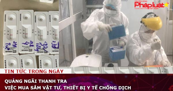 Quảng Ngãi thanh tra việc mua sắm vật tư, thiết bị y tế chống dịch