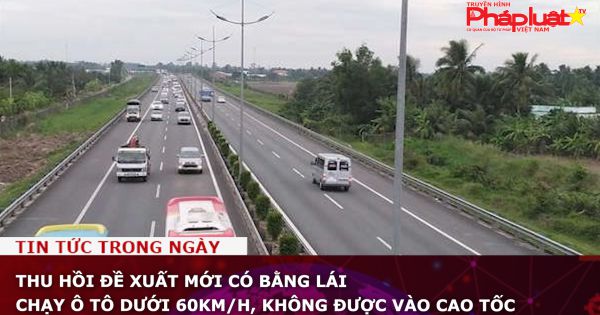 Thu hồi đề xuất mới có bằng lái chạy ô tô dưới 60km/h, không được vào cao tốc