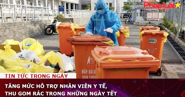 Tăng mức hỗ trợ nhân viên y tế, thu gom rác trong những ngày Tết