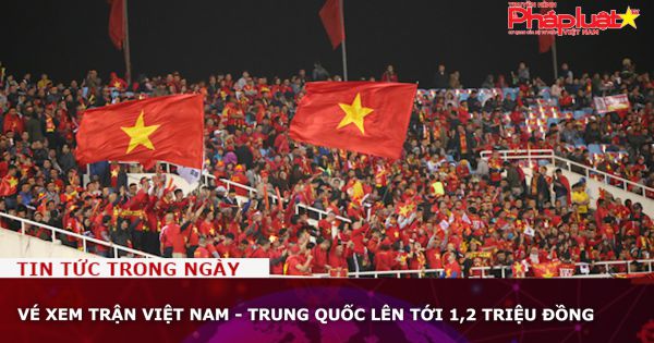 Vé xem trận Việt Nam - Trung Quốc lên tới 1,2 triệu đồng