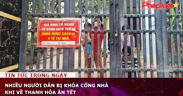 Nhiều người dân bị khóa cổng nhà khi về Thanh Hóa ăn Tết