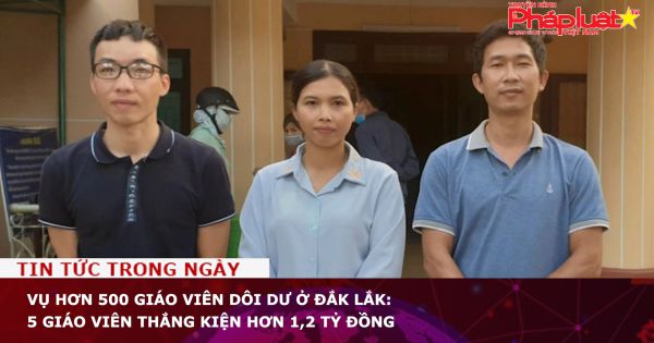 Vụ hơn 500 giáo viên dôi dư ở Đắk Lắk: 5 giáo viên thắng kiện hơn 1,2 tỷ đồng