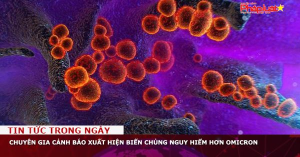 Chuyên gia cảnh báo xuất hiện biến chủng nguy hiểm hơn Omicron